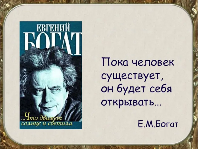 Пока человек существует, он будет себя открывать… Е.М.Богат