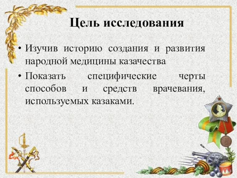 Цель исследования Изучив историю создания и развития народной медицины казачества Показать специфические