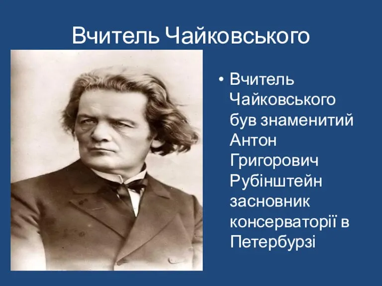 Вчитель Чайковського Вчитель Чайковського був знаменитий Антон Григорович Рубінштейн засновник консерваторії в Петербурзі