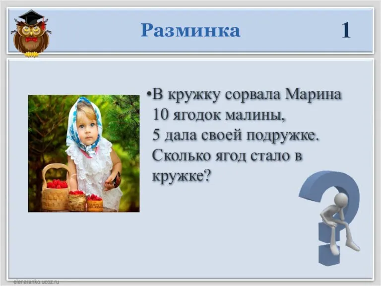 Разминка 1 В кружку сорвала Марина 10 ягодок малины, 5 дала своей