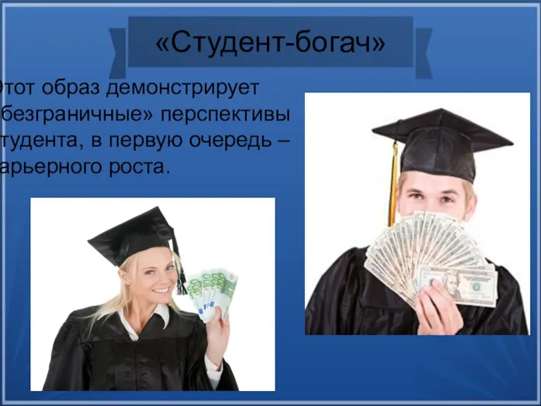 «Студент-богач» Этот образ демонстрирует «безграничные» перспективы студента, в первую очередь – карьерного роста.