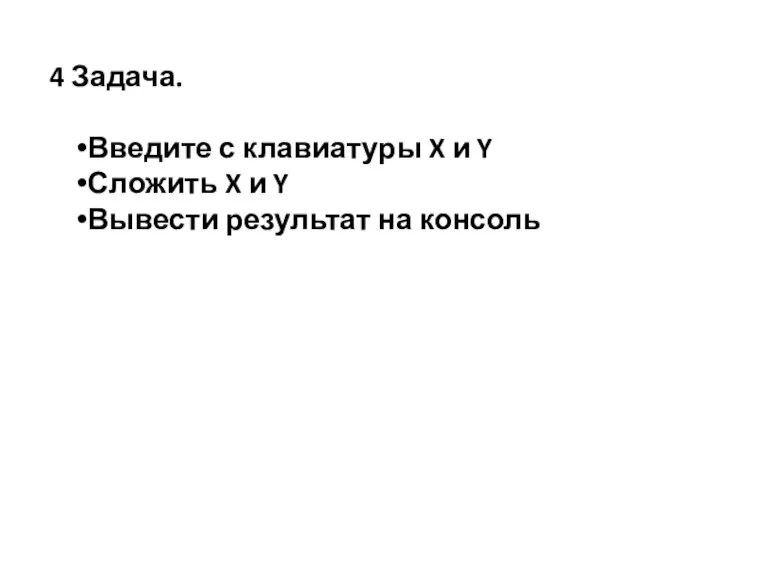 4 Задача. Введите с клавиатуры X и Y Сложить X и Y Вывести результат на консоль