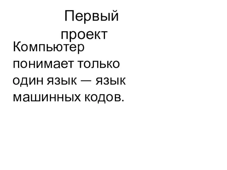 Первый проект Компьютер понимает только один язык — язык машинных кодов.