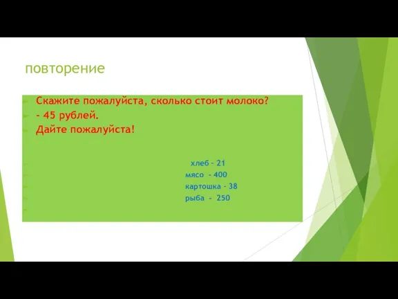 повторение Скажите пожалуйста, сколько стоит молоко? - 45 рублей. Дайте пожалуйста! хлеб