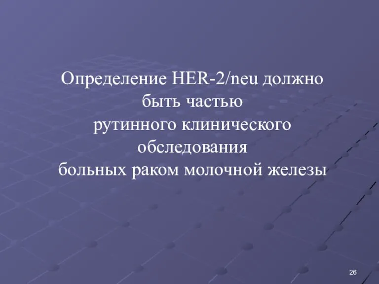 Определение HER-2/neu должно быть частью рутинного клинического обследования больных раком молочной железы