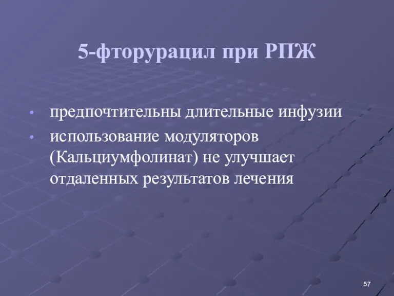 5-фторурацил при РПЖ предпочтительны длительные инфузии использование модуляторов (Кальциумфолинат) не улучшает отдаленных результатов лечения