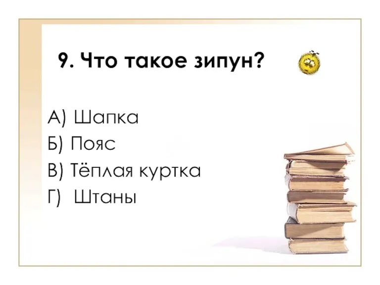 9. Что такое зипун? А) Шапка Б) Пояс В) Тёплая куртка Г) Штаны