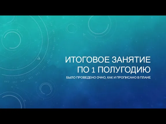 ИТОГОВОЕ ЗАНЯТИЕ ПО 1 ПОЛУГОДИЮ БЫЛО ПРОВЕДЕНО ОЧНО, КАК И ПРОПИСАНО В ПЛАНЕ