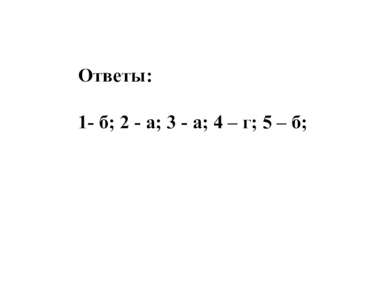 Ответы: 1- б; 2 - а; 3 - а; 4 – г; 5 – б;