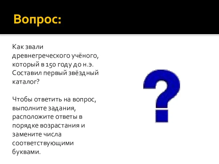 Вопрос: Как звали древнегреческого учёного, который в 150 году до н.э. Составил