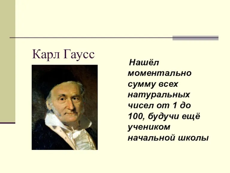 Карл Гаусс Нашёл моментально сумму всех натуральных чисел от 1 до 100,