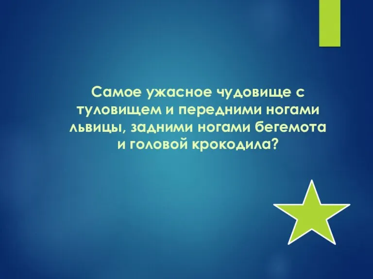 Самое ужасное чудовище с туловищем и передними ногами львицы, задними ногами бегемота и головой крокодила?