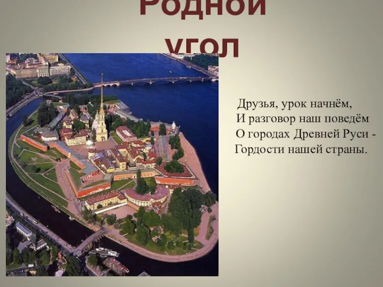 Родной угол Друзья, урок начнём, И разговор наш поведём О городах Древней