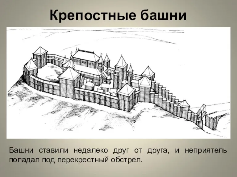 Крепостные башни Башни ставили недалеко друг от друга, и неприятель попадал под перекрестный обстрел.