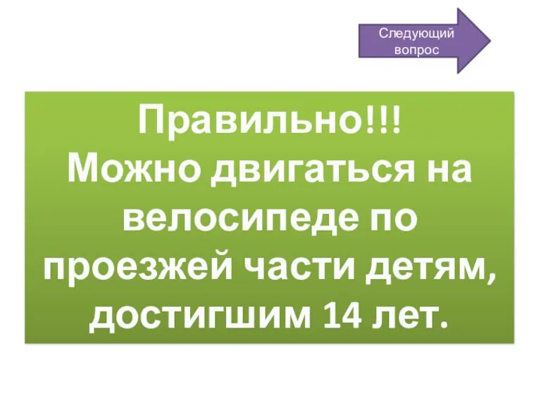 Правильно!!! Можно двигаться на велосипеде по проезжей части детям, достигшим 14 лет. Следующий вопрос