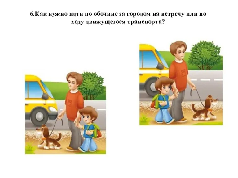 6.Как нужно идти по обочине за городом на встречу или по ходу движущегося транспорта?