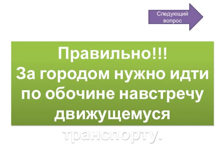 Правильно!!! За городом нужно идти по обочине навстречу движущемуся транспорту. Следующий вопрос