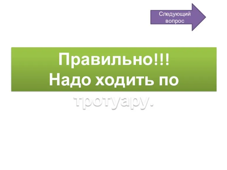 Правильно!!! Надо ходить по тротуару. Следующий вопрос