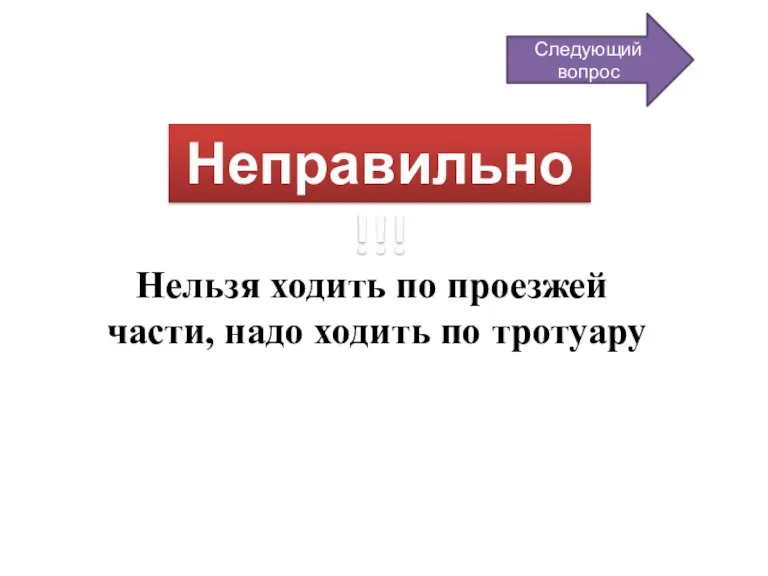 Неправильно!!! Нельзя ходить по проезжей части, надо ходить по тротуару Следующий вопрос