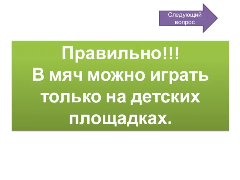 Правильно!!! В мяч можно играть только на детских площадках. Следующий вопрос