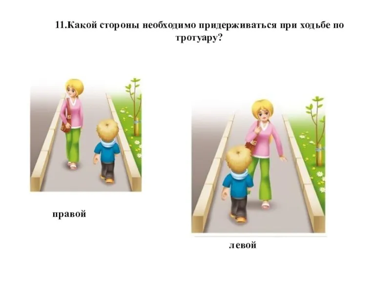 11.Какой стороны необходимо придерживаться при ходьбе по тротуару? правой левой