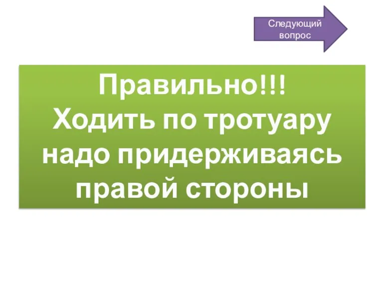 Правильно!!! Ходить по тротуару надо придерживаясь правой стороны Следующий вопрос