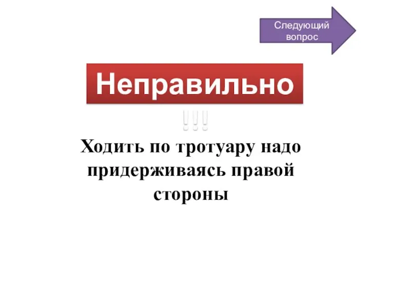 Неправильно!!! Ходить по тротуару надо придерживаясь правой стороны Следующий вопрос