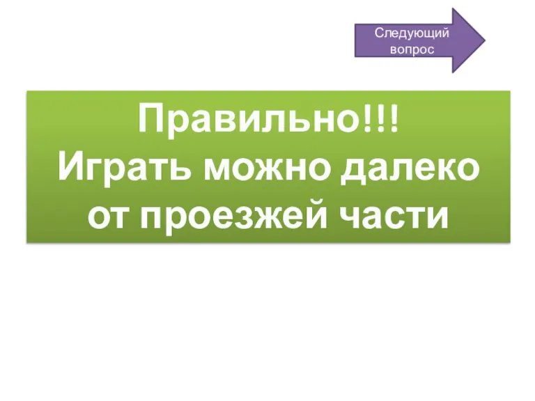 Правильно!!! Играть можно далеко от проезжей части Следующий вопрос