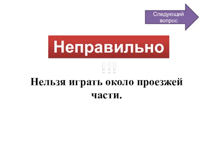 Неправильно!!! Нельзя играть около проезжей части. Следующий вопрос