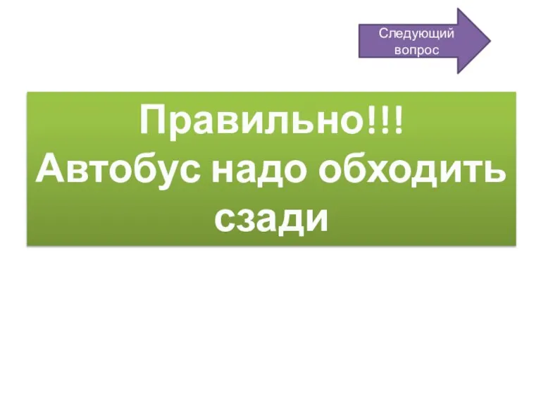 Правильно!!! Автобус надо обходить сзади Следующий вопрос