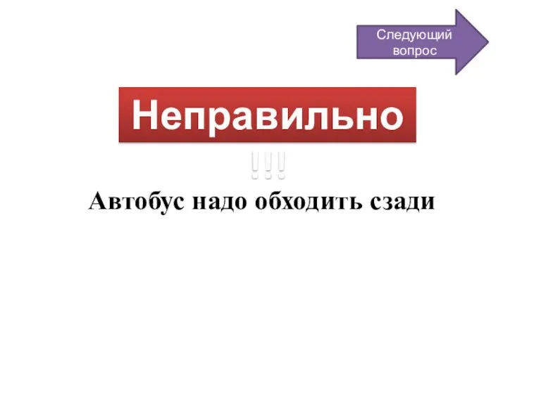 Неправильно!!! Автобус надо обходить сзади Следующий вопрос