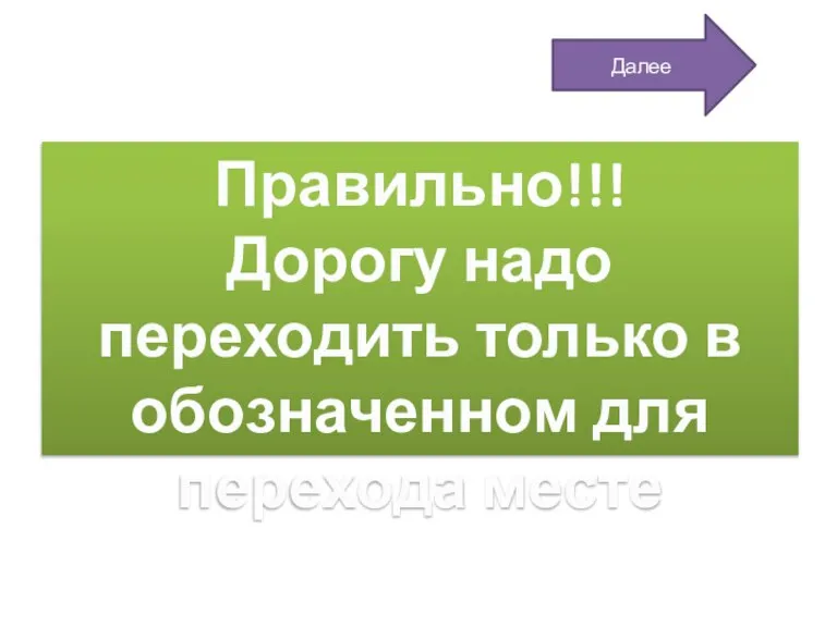 Правильно!!! Дорогу надо переходить только в обозначенном для перехода месте Далее