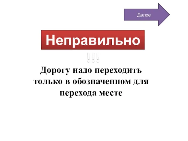 Неправильно!!! Дорогу надо переходить только в обозначенном для перехода месте Далее