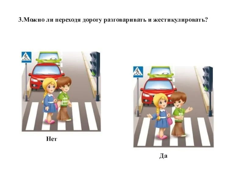 3.Можно ли переходя дорогу разговаривать и жестикулировать? Нет Да