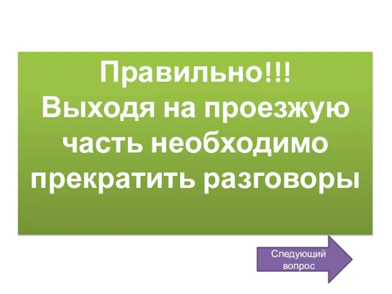 Правильно!!! Выходя на проезжую часть необходимо прекратить разговоры Следующий вопрос