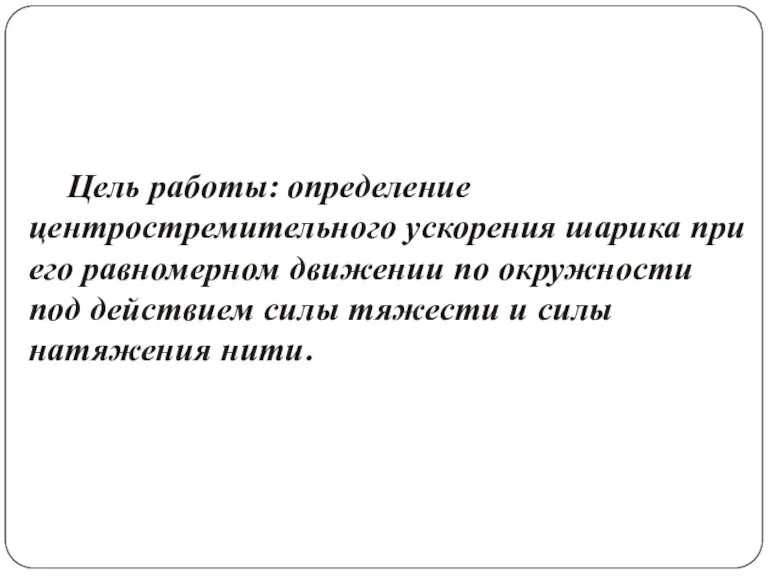 Цель работы: определение центростремительного ускорения шарика при его равномерном движении по окружности