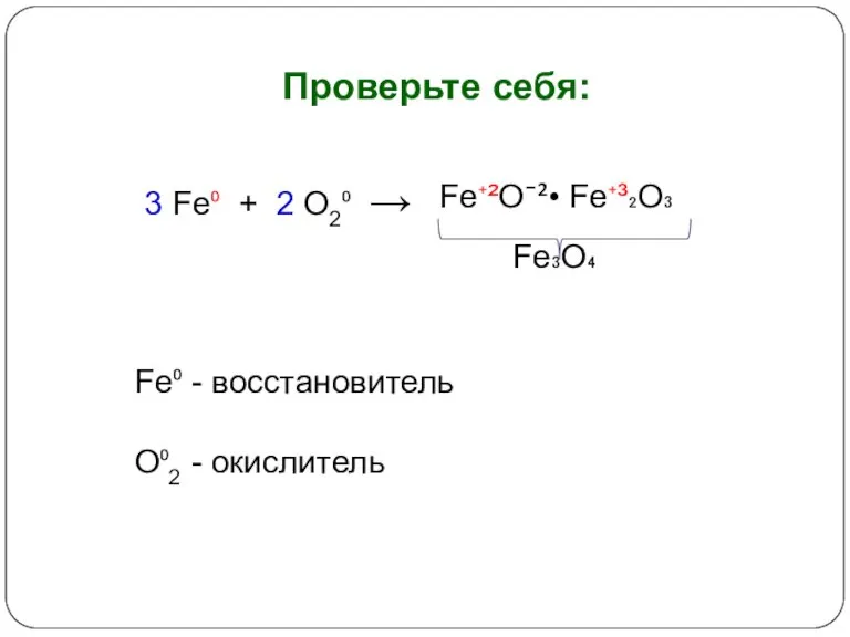 Проверьте себя: 3 Fe⁰ + 2 O2⁰ → Fe⁺²O¯²• Fe⁺³₂O₃ Fe₃O₄ Fe⁰