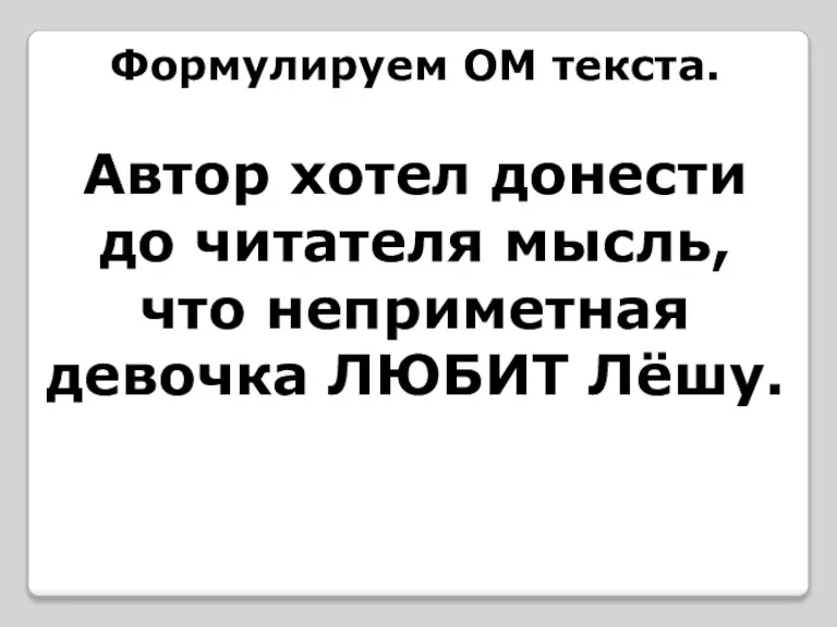 Формулируем ОМ текста. Автор хотел донести до читателя мысль, что неприметная девочка ЛЮБИТ Лёшу.