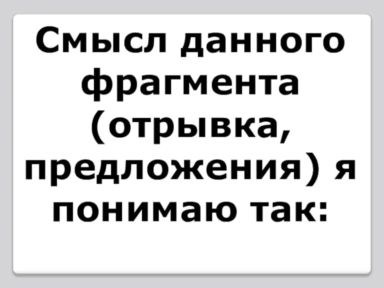 Смысл данного фрагмента (отрывка, предложения) я понимаю так: