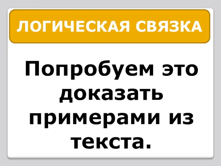 ЛОГИЧЕСКАЯ СВЯЗКА Попробуем это доказать примерами из текста.