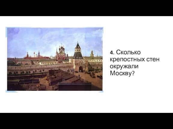 4. Сколько крепостных стен окружали Москву?