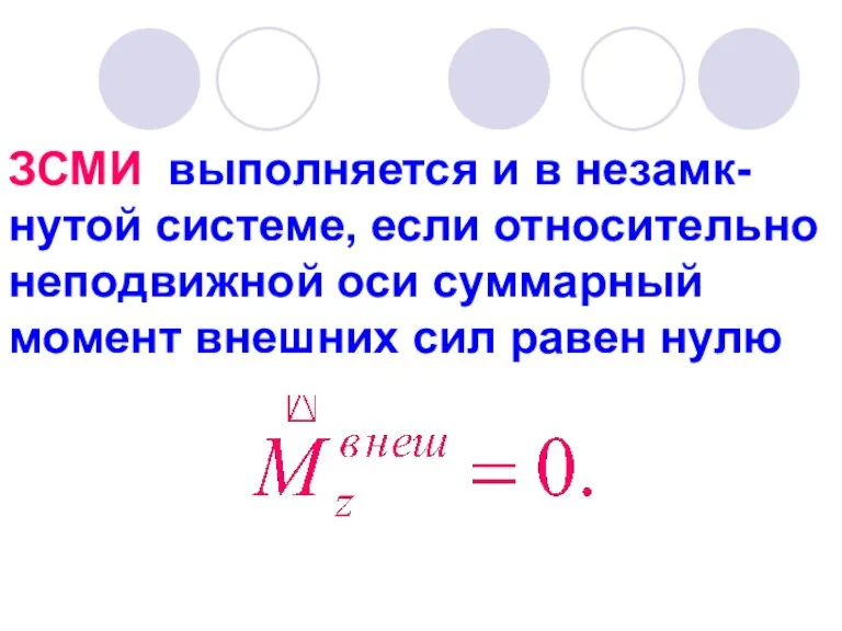 ЗСМИ выполняется и в незамк-нутой системе, если относительно неподвижной оси суммарный момент внешних сил равен нулю