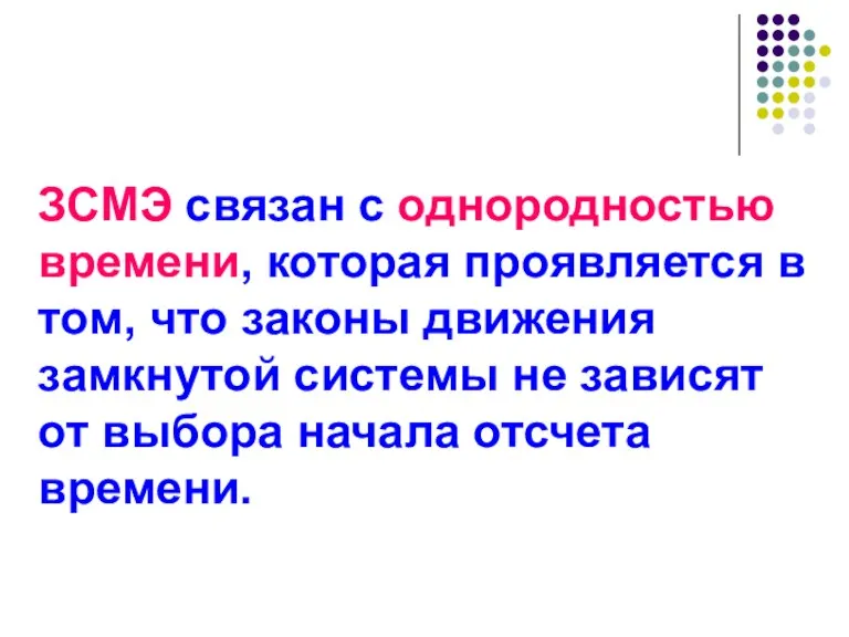 ЗСМЭ связан с однородностью времени, которая проявляется в том, что законы движения