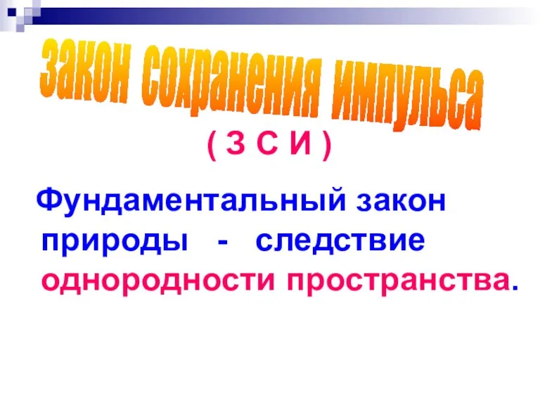 Фундаментальный закон природы - следствие однородности пространства. закон сохранения импульса ( З С И )