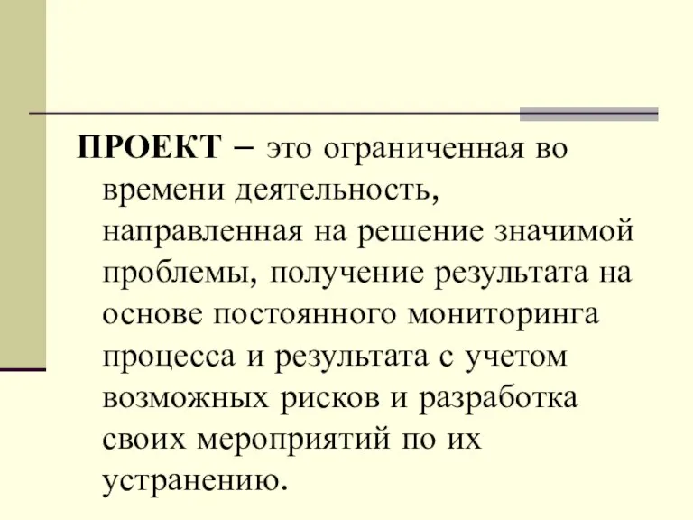 ПРОЕКТ – это ограниченная во времени деятельность, направленная на решение значимой проблемы,