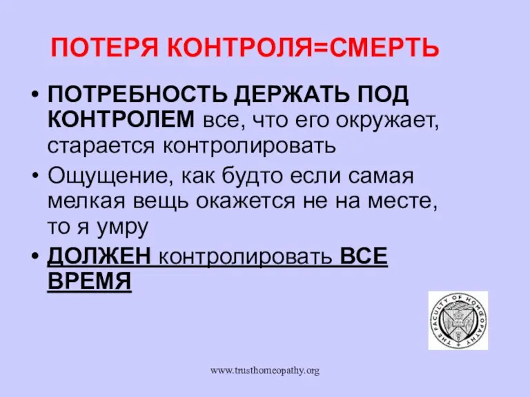 www.trusthomeopathy.org ПОТЕРЯ КОНТРОЛЯ=СМЕРТЬ ПОТРЕБНОСТЬ ДЕРЖАТЬ ПОД КОНТРОЛЕМ все, что его окружает, старается