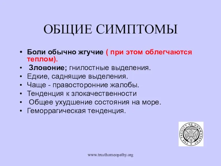 www.trusthomeopathy.org ОБЩИЕ СИМПТОМЫ Боли обычно жгучие ( при этом облегчаются теплом). Зловоние;