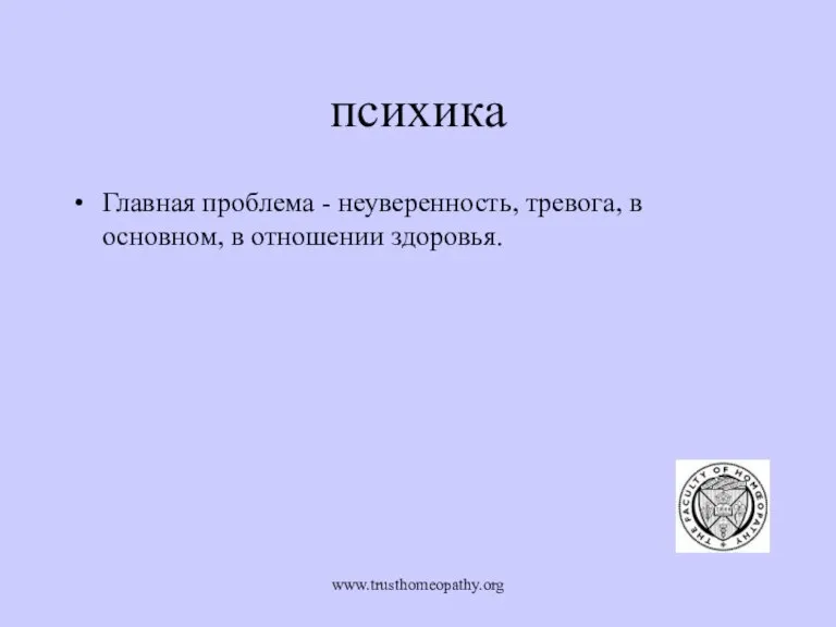 www.trusthomeopathy.org психика Главная проблема - неуверенность, тревога, в основном, в отношении здоровья.