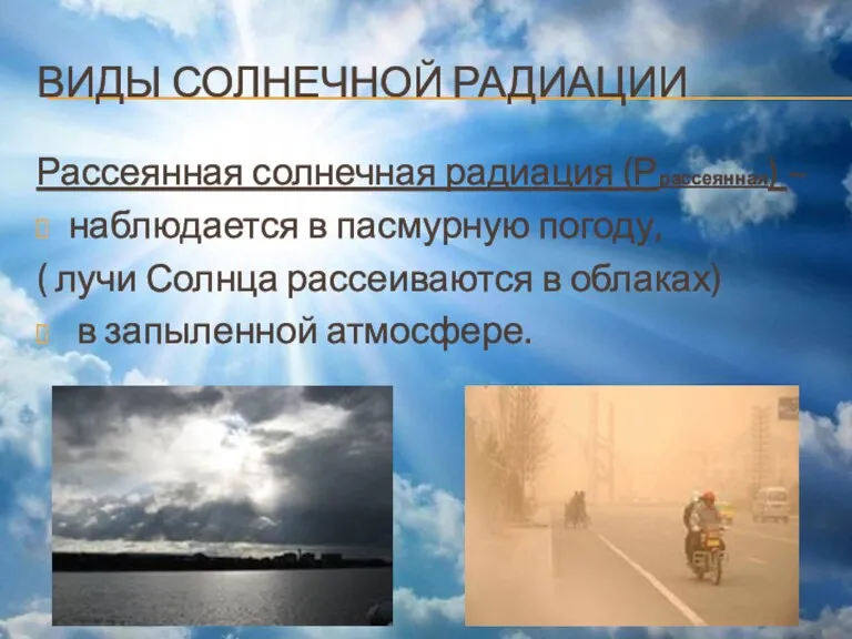 ВИДЫ СОЛНЕЧНОЙ РАДИАЦИИ Рассеянная солнечная радиация (Ррассеянная) – наблюдается в пасмурную погоду,