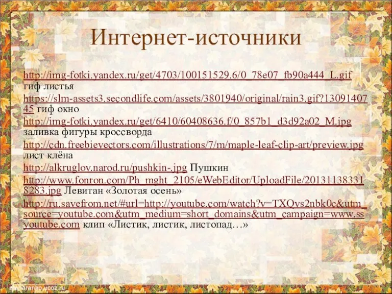 Интернет-источники http://img-fotki.yandex.ru/get/4703/100151529.6/0_78e07_fb90a444_L.gif гиф листья https://slm-assets3.secondlife.com/assets/3801940/original/rain3.gif?1309140745 гиф окно http://img-fotki.yandex.ru/get/6410/60408636.f/0_857b1_d3d92a02_M.jpg заливка фигуры кроссворда http://cdn.freebievectors.com/illustrations/7/m/maple-leaf-clip-art/preview.jpg